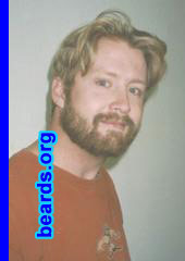 Joseph
Bearded since: 1991 (off and on).  I am an occasional or seasonal beard grower.

Comments:
I grew my beard because I can.  It's not patchy or anything and I get many compliments on it.  My father had a full beard.  I just decided to try it when I was of age and I liked it. Plus, it goes against the norm of society these days.  And who wants to be a conformist? Not I!!

How do I feel about my beard?  I love it. I hate the process of growing it out, but once it's grown out it is easy to maintain.   I also like the fact that, unlike many men with blonde hair, my facial hair is actually brown and not reddish. If it were red, I don't think I'd like it as much.
Keywords: full_beard