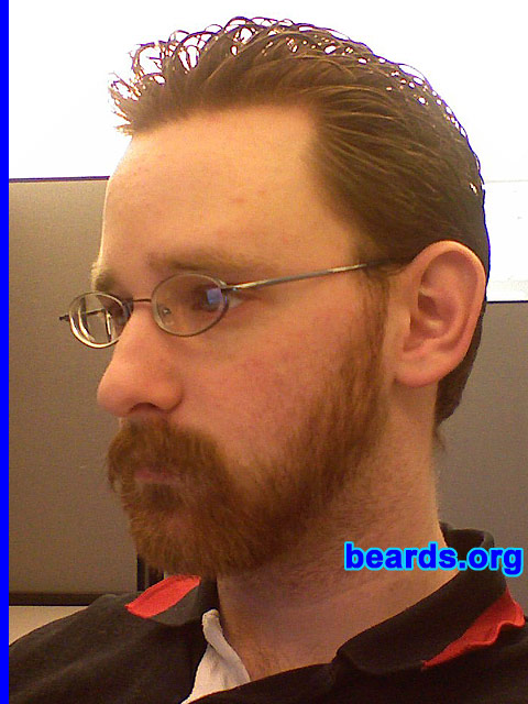 Tony
Bearded since: 2002.  I am a dedicated, permanent beard grower.

Comments:
My facial hair has always been limited by my job (restaurant and steel mill -- can't wear a respirator with facial hair).  I kept a small goatee for a long time, but had to keep it very short in the restaurant and was forced to a 'stache only for the steel mill. Became free of that restraint about a month ago, and started growing the full beard I have always wanted.

It's comfortable and makes me feel more confident with myself. It kind of reflects my personality. Plus, I have red facial hair and I have always wanted to show it off.
Keywords: full_beard