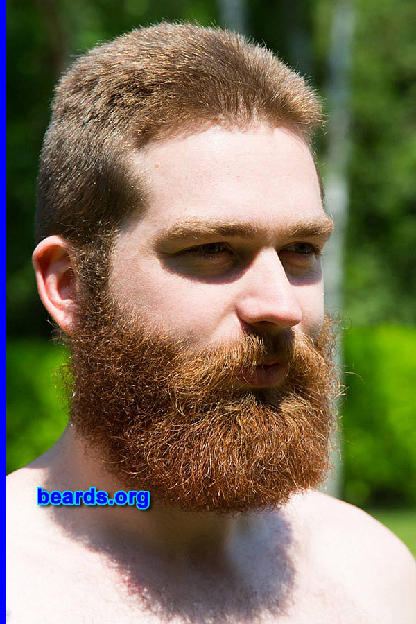C.
Bearded since: 2009. I am an experimental beard grower.

Comments:
Why did I grow my beard? To cover up my face, so I'd look better. That's why men grow beards.  It makes them awesome. It was a matter of logic; that and the dead batteries of my trimmer.

How do I feel about my beard? I feel awesome.  People are actually afraid to look me in the eye.  It's pretty funny. Suddenly I am able to claim a fair share of dominance over my fellow men. That being said, it doesn't seem to impress the ladies, at least not to my knowledge. That's quite odd, if I may say so, in the stupid way. Most of all, I like the teachings of my beard. Life is just like a beard.  The beard doesn't grow at the same rate as the individual hairs do. The longer hairs fall out, starting all over again, and all together they form the mighty beard. And a mighty beard sure itches.  And the more you try to scratch, the more it starts to itch. Life is just like that.  It itches everywhere around us.  And the more we try to scratch, the more it itches. The mighty beard teaches us to let things be. Just go with what you have instead of trying to have what you will go with.
Keywords: full_beard