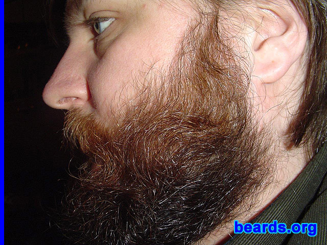 Trevor
Bearded since: 2004. I am an occasional or seasonal beard grower.

Comments:
Why did I grow my beard?
For years I've struggled with my beard. I began shaving when I was 13, and since have grown one off and on since I was 16 or so. I've always prefered one, or attempting one telling myself, "It doesn't look THAT bad!" I guess it all began when I was 5 or so when I first seen my father go without shaving for a few days and I've always felt it was something to admire.

How do I feel about my beard?
Masculine, more than anything, makes me feel like a man's man. Though there are those that are skeptics, I feel all around positive and try only to impress who matters: me! 
Keywords: full_beard