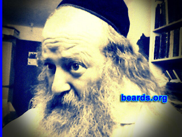 Israel
Bearded since: 1989. I am a dedicated, permanent beard grower.

Comments:
Why did I grow my beard? It is known that the beauty of a man's face is only with a beard.  If not, he will look like a woman. Not only that, many blessings come to a man through his beard.  Each hair is like a funnel that receives the blessing from on high. It is a very holy item.  One must know this.

How do I feel about my beard?  Pure and holy.
Keywords: full_beard