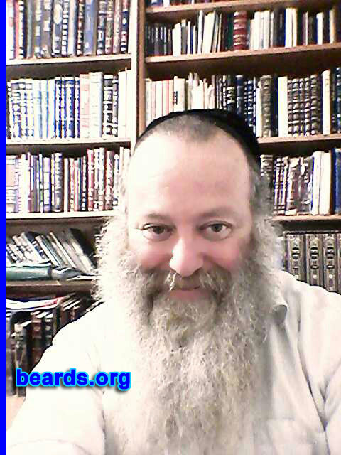 Israel
Bearded since: 1989. I am a dedicated, permanent beard grower.

Comments:
Why did I grow my beard? It is known that the beauty of a man's face is only with a beard.  If not, he will look like a woman. Not only that, many blessings come to a man through his beard.  Each hair is like a funnel that receives the blessing from on high. It is a very holy item.  One must know this.

How do I feel about my beard?  Pure and holy.
Keywords: full_beard