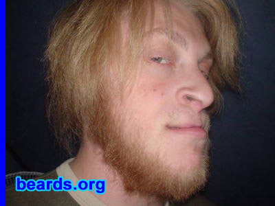 William
Bearded since: 2006.  I am an experimental beard grower.

Comments:
I started growing my beard as a convenience of not shaving and it escalated into a protest-ish teenage rebellion against my parents, who showed no support at all. In fact, they are against it.  And that aside, I've wanted to grow a beard for ages. 

And since I'm new to this, I can't call myself a dedicated/permanent beard grower or a occasional beard grower. So, I guess it's an experiment until it's settled into a fine beard.

I like it.  I'm not much for caring of my apperance, but I think this beard has made me better looking.  And it's really comfy.  But I've only been growing it for a month or so. It's still not big, thick and full yet.  I can't wait until it grows some more!

