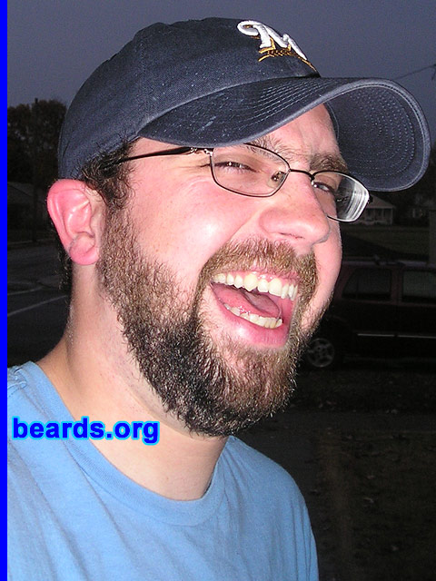 Matt
Bearded since: 1999. I am a dedicated, permanent beard grower.

Comments:
I grew my beard because my dad always had one. How do I feel about my beard? I like it for the most part. I could use some more thickness on the cheek. My picture describes how happy I am to have a beard! 
Keywords: full_beard