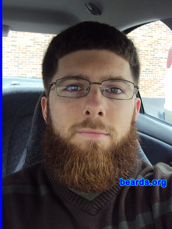 Brandon S.
Bearded since: 2000.  I am a dedicated, permanent beard grower.

Comments:
As a youth, I looked forward to the day when I could grow facial hair. My father had a large, full beard when I was a baby and I always admired the pictures of his bearded face hanging in our home. He would change his beard style often and I was amazed at how different he appeared with each new look.

I started out with sideburns and a goatee. At sixteen years old, I returned from a fifteen-day backpacking trip with my first full beard and fell in love! Ever since then I've experimented with various styles. The full beard is still my favorite.

How do I feel about my beard? I love my beard! It's nice and full and has many different colors in it. I feel privileged to own such a fine piece of masculinity.
Keywords: full_beard