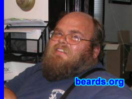 Bear Johnson
Bearded since: 1986.  I am a dedicated, permanent beard grower.

Comments:
From 1982 to 1986, I was ordered to shave in the Navy -- plain and simple -- I grew it to be defiant of "da Man"... I swore to myself that I would NEVER EVER AGAIN shave because someone told me to. And later -- I discovered that the chicks dig it!

How do I feel about my beard?  At first it was my badge of manhood. Then as I experimented with different styles, it was my individuality. But as the grey has been creeping in -- I now see it as a sign of elder wisdom.
Keywords: full_beard