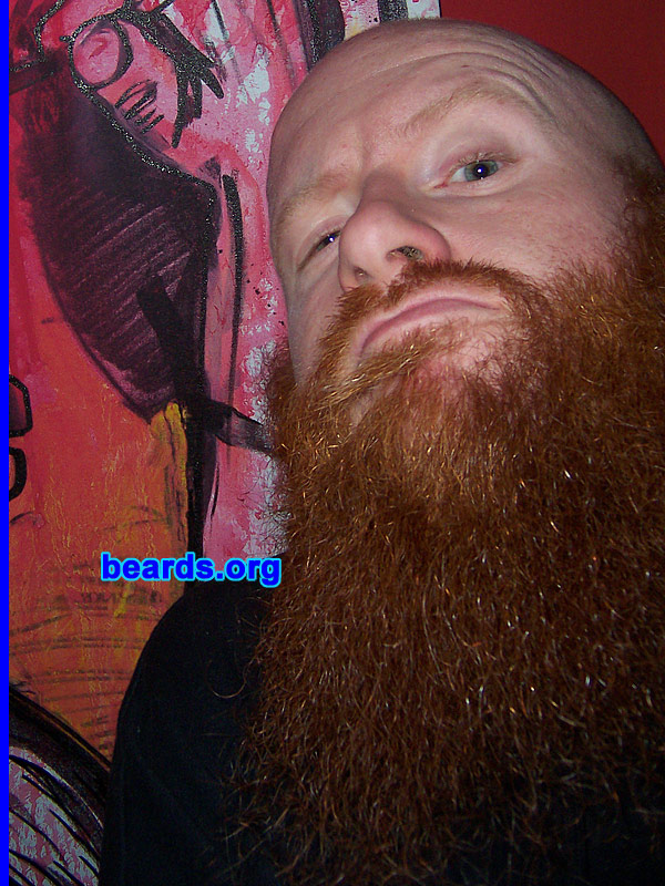 Grant K.
Bearded since: 1996.  I am a dedicated, permanent beard grower.

Comments:
Growing up, my father had a massive red beard and when I was a baby I would wrap my hands in it and hang from it.  And I have wanted a beard like my father's my entire life, so in a way, my beard to me is a direct connection to my father for the rest of my life, regardless if he's here or not. It's gone through many stages and styles over the years, but it's there for life.

How do I feel about my beard?  It's brutal and I love it.
Keywords: full_beard