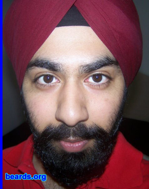 Rattanpreet
Bearded since: 2002.  I am a dedicated, permanent beard grower.

Comments:
I grew my beard because it was natural to see facial hair grow on my face since my teenage years.   So I was motivated to stand out from the rest. Although my personal faith expresses the need for keeping facial hair, I noticed a very masculine and fearless persona that accompanied the beard as well.

How do I feel about my beard? I am very proud of supporting a full beard, and will not shave it off at any time! I have never felt itching sensations, because that only occurs with either stubble, or unclean / un-shampooed beards!
Keywords: full_beard
