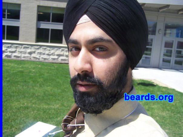 Rattanpreet
Bearded since: 2002.  I am a dedicated, permanent beard grower.

Comments:
I grew my beard because it was natural to see facial hair grow on my face since my teenage years.   So I was motivated to stand out from the rest. Although my personal faith expresses the need for keeping facial hair, I noticed a very masculine and fearless persona that accompanied the beard as well.

How do I feel about my beard? I am very proud of supporting a full beard, and will not shave it off at any time! I have never felt itching sensations, because that only occurs with either stubble, or unclean / un-shampooed beards!
Keywords: full_beard