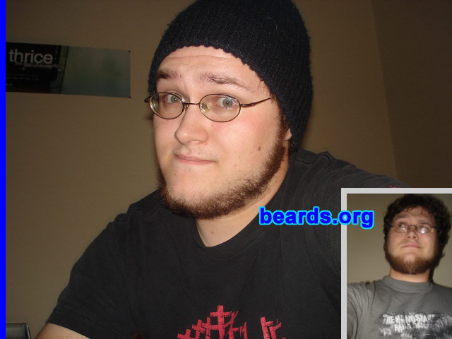 Aaron
Bearded since: 2005.  I am a dedicated, permanent beard grower.

Comments:
I grew my beard because my face felt naked and I still looked a little boyish without it. Another reason was the fact that the metal band The Red Chord started a saying called "keep it wolf" in regards to the feminine looking men that now plague the metal scene. Grow a beard, eat meat,etc.

I love it.  I made the mistake of shaving it off once and I hated myself for it. For some reason, I can't quite connect my mustache and the rest of my beard so I simply went with what you all refer to as the "chin curtain" but what I often refer to as the "honest Abe".
Keywords: chin_curtain
