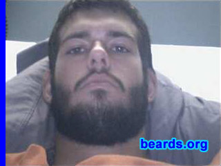Brandon
Bearded since: 2006.  I am a dedicated, permanent beard grower.

Comments:
I grew my beard because I felt it brought out my true man. 

I know lots of guys grow goatees and such, but a true man is one that can endure the hard work it takes to grow a beard.

How do I feel about my beard?  I love my beard and I was saddened a few times when I was forced to shave by my mother.  But now that I am no longer under her reign, I let it grow freely and live life to its fullest.
Keywords: full_beard