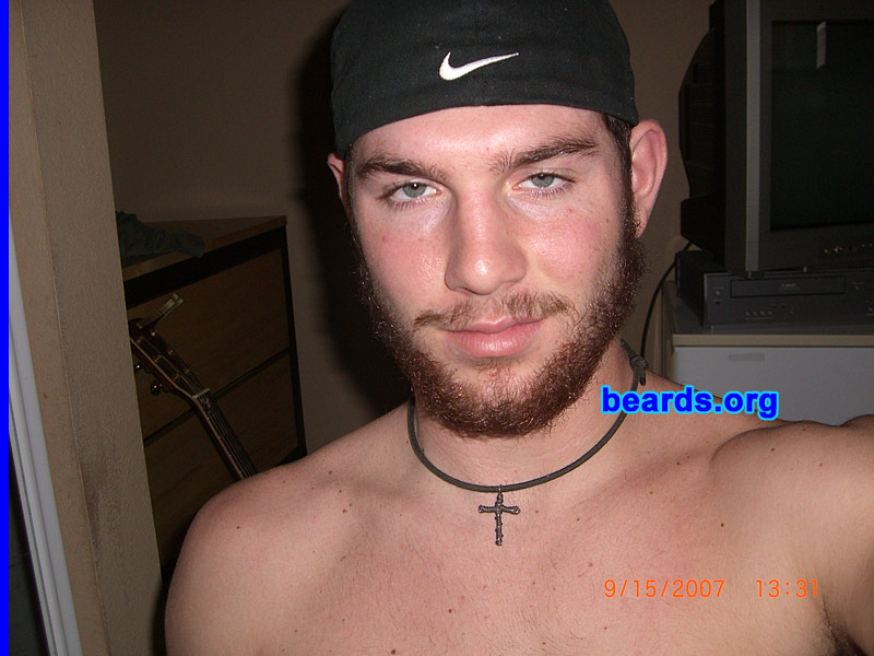 Tyler
Bearded since: July 2007.  I am an experimental beard grower.

Comments:
I grew my beard for a few key reasons. I felt that if I had the ability to grow a beard, then why not? Growing my beard added a different sense of freedom to my life. I felt that growing a beard could enhance my looks a great deal. I also grew this beard to make me look older, smarter, and just downright tough.

How do I feel about my beard?  I feel so lucky to be able to grow a beard. My beard is pretty much my best friend.  Anywhere I go, he goes. We just get along well and make a great couple.
Keywords: full_beard